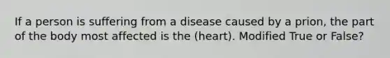 If a person is suffering from a disease caused by a prion, the part of the body most affected is the (heart). Modified True or False?