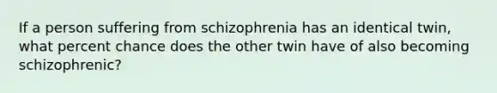 If a person suffering from schizophrenia has an identical twin, what percent chance does the other twin have of also becoming schizophrenic?