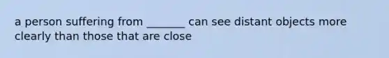 a person suffering from _______ can see distant objects more clearly than those that are close