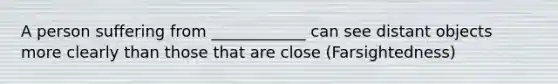 A person suffering from ____________ can see distant objects more clearly than those that are close (Farsightedness)