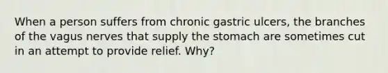 When a person suffers from chronic gastric ulcers, the branches of the vagus nerves that supply the stomach are sometimes cut in an attempt to provide relief. Why?