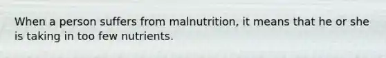 When a person suffers from malnutrition, it means that he or she is taking in too few nutrients.