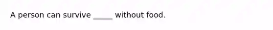 A person can survive _____ without food.