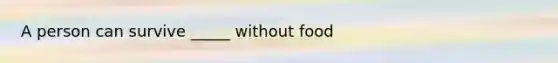 A person can survive _____ without food