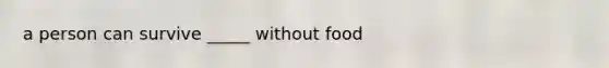 a person can survive _____ without food