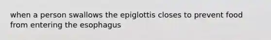 when a person swallows the epiglottis closes to prevent food from entering <a href='https://www.questionai.com/knowledge/kSjVhaa9qF-the-esophagus' class='anchor-knowledge'>the esophagus</a>