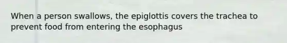 When a person swallows, the epiglottis covers the trachea to prevent food from entering <a href='https://www.questionai.com/knowledge/kSjVhaa9qF-the-esophagus' class='anchor-knowledge'>the esophagus</a>