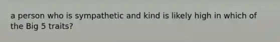 a person who is sympathetic and kind is likely high in which of the Big 5 traits?