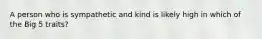 A person who is sympathetic and kind is likely high in which of the Big 5 traits?