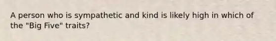 A person who is sympathetic and kind is likely high in which of the "Big Five" traits?