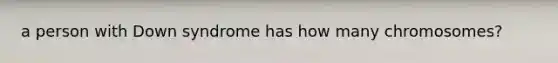 a person with Down syndrome has how many chromosomes?