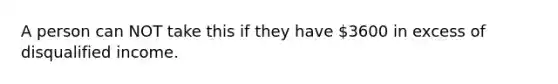 A person can NOT take this if they have 3600 in excess of disqualified income.
