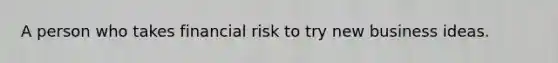 A person who takes financial risk to try new business ideas.