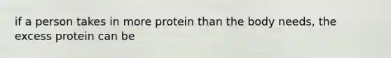 if a person takes in more protein than the body needs, the excess protein can be