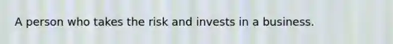 A person who takes the risk and invests in a business.