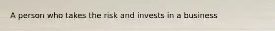 A person who takes the risk and invests in a business