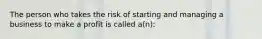 The person who takes the risk of starting and managing a business to make a profit is called a(n):