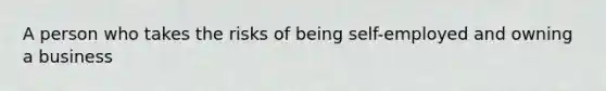 A person who takes the risks of being self-employed and owning a business