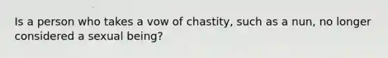 Is a person who takes a vow of chastity, such as a nun, no longer considered a sexual being?