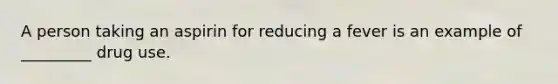 A person taking an aspirin for reducing a fever is an example of _________ drug use.