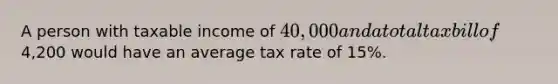 A person with taxable income of 40,000 and a total tax bill of4,200 would have an average tax rate of 15%.