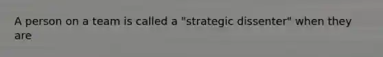 A person on a team is called a "strategic dissenter" when they are