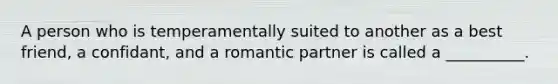 A person who is temperamentally suited to another as a best friend, a confidant, and a romantic partner is called a __________.