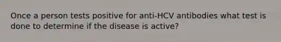 Once a person tests positive for anti-HCV antibodies what test is done to determine if the disease is active?