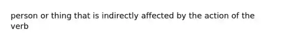 person or thing that is indirectly affected by the action of the verb