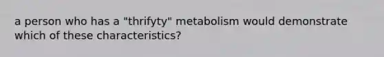 a person who has a "thrifyty" metabolism would demonstrate which of these characteristics?