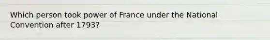 Which person took power of France under the National Convention after 1793?