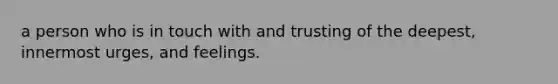 a person who is in touch with and trusting of the deepest, innermost urges, and feelings.