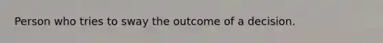 Person who tries to sway the outcome of a decision.