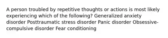 A person troubled by repetitive thoughts or actions is most likely experiencing which of the following? Generalized anxiety disorder Posttraumatic stress disorder Panic disorder Obsessive-compulsive disorder Fear conditioning