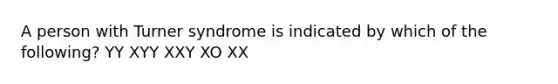 A person with Turner syndrome is indicated by which of the following? YY XYY XXY XO XX