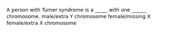 A person with Turner syndrome is a _____ with one ______ chromosome. male/extra Y chromosome female/missing X female/extra X chromosome