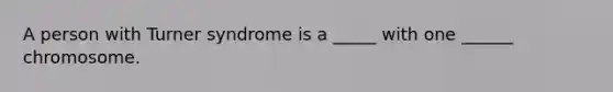 A person with Turner syndrome is a _____ with one ______ chromosome.