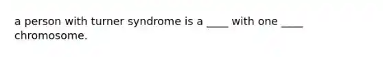 a person with turner syndrome is a ____ with one ____ chromosome.