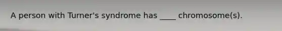 A person with Turner's syndrome has ____ chromosome(s).