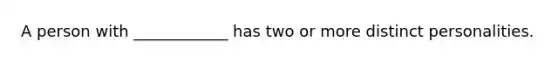 A person with ____________ has two or more distinct personalities.