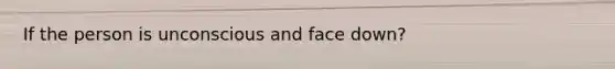 If the person is unconscious and face down?