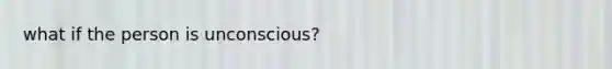 what if the person is unconscious?