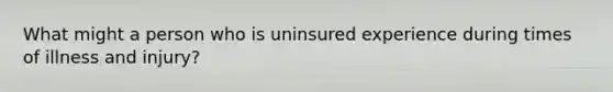 What might a person who is uninsured experience during times of illness and injury?