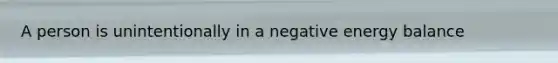 A person is unintentionally in a negative energy balance