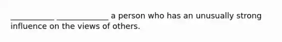 ___________ _____________ a person who has an unusually strong influence on the views of others.