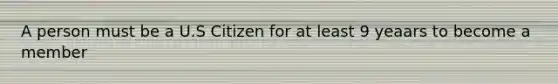 A person must be a U.S Citizen for at least 9 yeaars to become a member