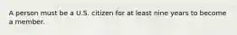 A person must be a U.S. citizen for at least nine years to become a member.