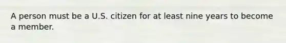 A person must be a U.S. citizen for at least nine years to become a member.