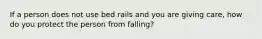 If a person does not use bed rails and you are giving care, how do you protect the person from falling?