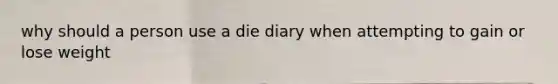 why should a person use a die diary when attempting to gain or lose weight